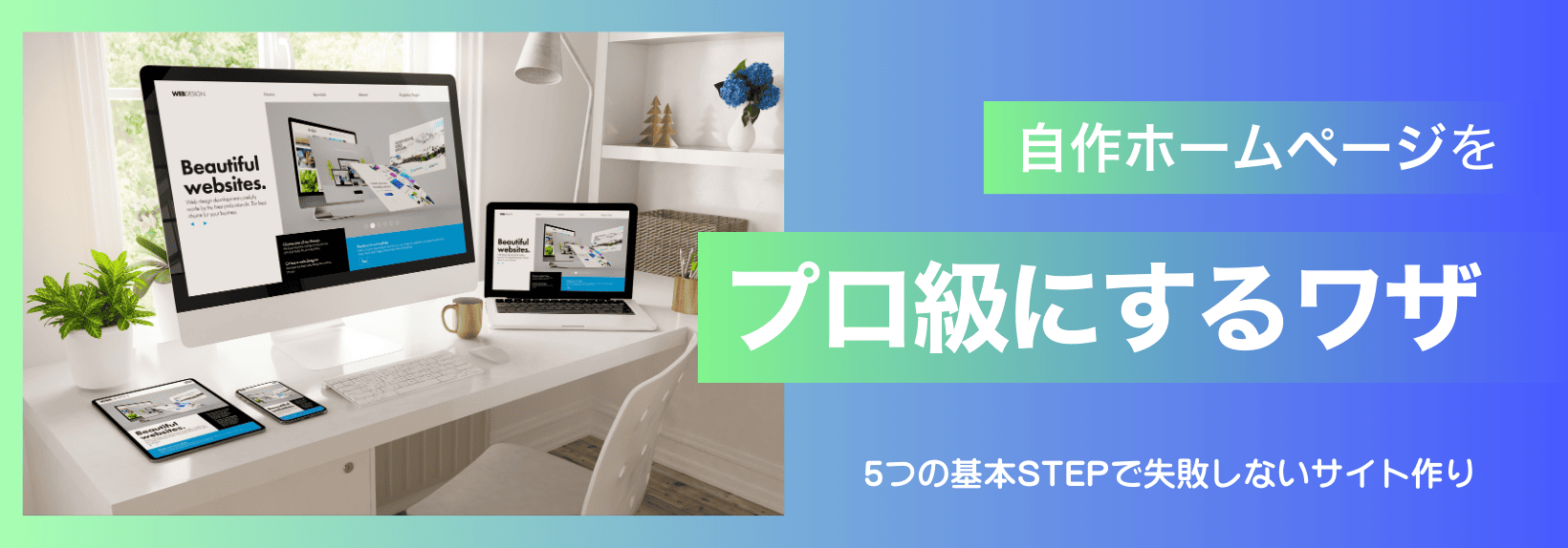 プロ級のホームページを自分で作成するには?失敗しないツール選びと制作のコツ
